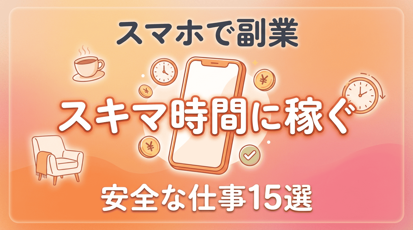スマホだけでできる副業おすすめ15選|安全に稼げる仕事まとめ